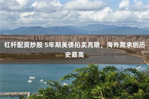 杠杆配资炒股 5年期美债拍卖亮眼，海外需求创历史最高
