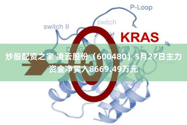 炒股配资之家 凌云股份（600480）5月27日主力资金净买入8669.49万元