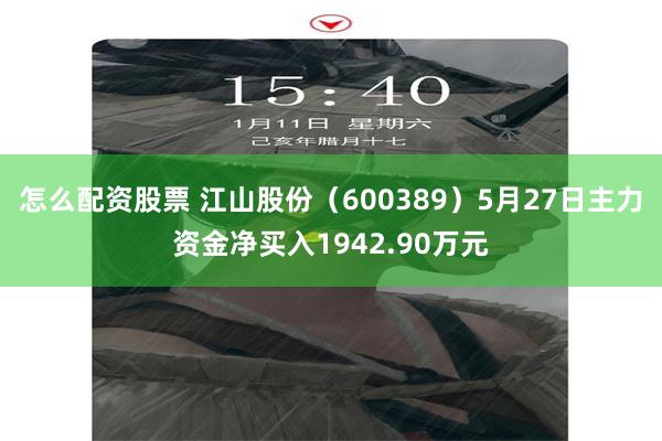 怎么配资股票 江山股份（600389）5月27日主力资金净买入1942.90万元
