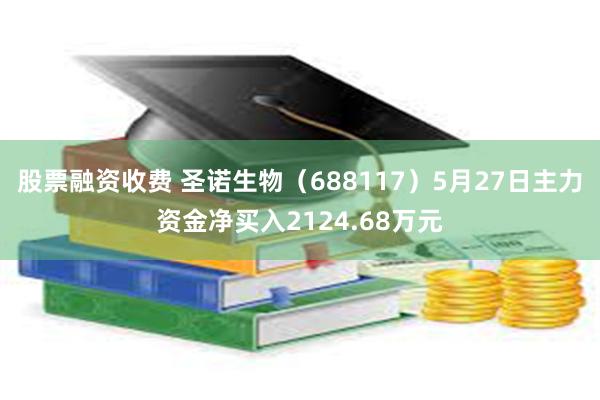 股票融资收费 圣诺生物（688117）5月27日主力资金净买入2124.68万元