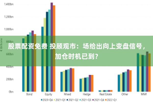 股票配资免费 投顾观市：场给出向上变盘信号，加仓时机已到？