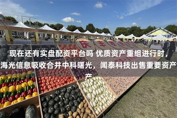 现在还有实盘配资平台吗 优质资产重组进行时，海光信息吸收合并中科曙光，闻泰科技出售重要资产