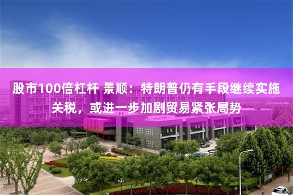 股市100倍杠杆 景顺：特朗普仍有手段继续实施关税，或进一步加剧贸易紧张局势
