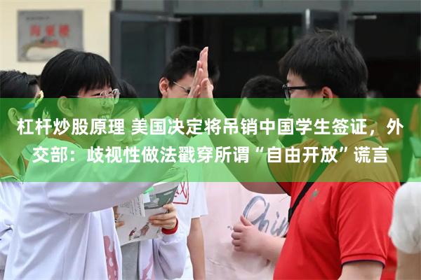 杠杆炒股原理 美国决定将吊销中国学生签证，外交部：歧视性做法戳穿所谓“自由开放”谎言