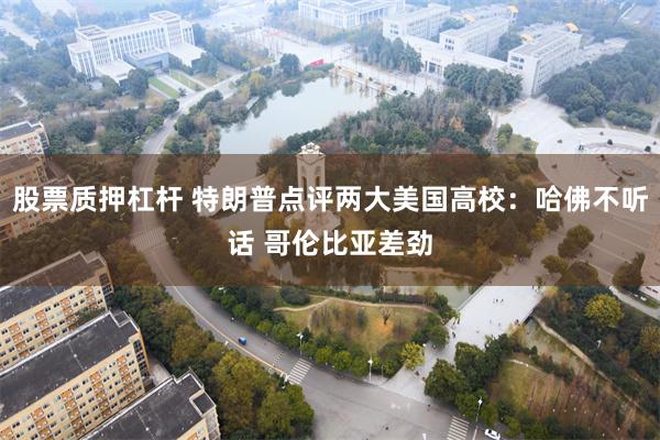 股票质押杠杆 特朗普点评两大美国高校：哈佛不听话 哥伦比亚差劲
