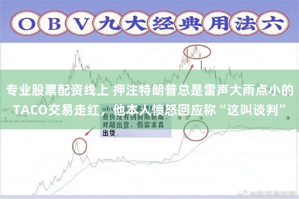 专业股票配资线上 押注特朗普总是雷声大雨点小的TACO交易走红，他本人愤怒回应称“这叫谈判”