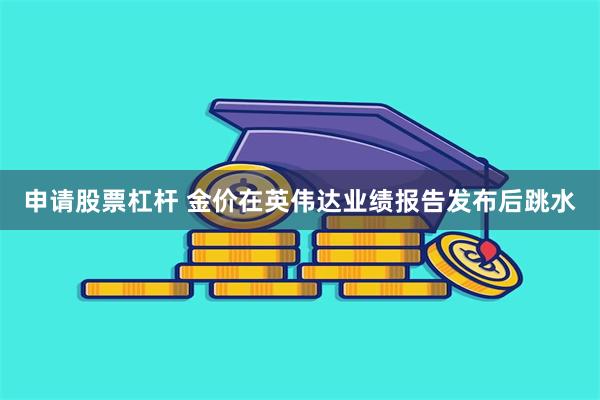 申请股票杠杆 金价在英伟达业绩报告发布后跳水