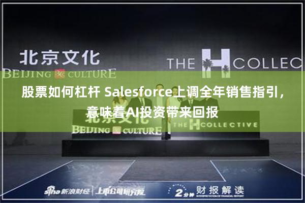 股票如何杠杆 Salesforce上调全年销售指引，意味着AI投资带来回报