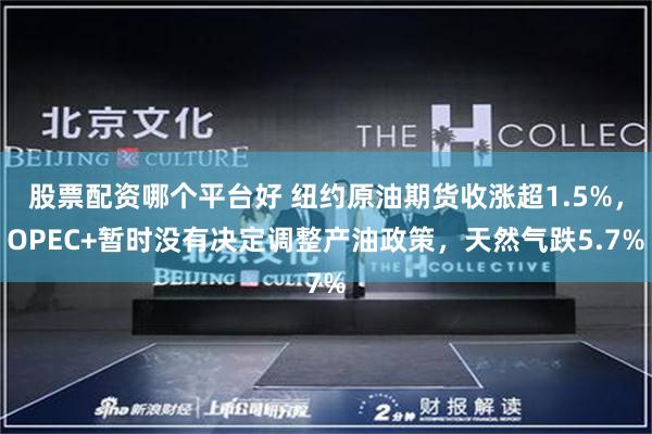 股票配资哪个平台好 纽约原油期货收涨超1.5%，OPEC+暂时没有决定调整产油政策，天然气跌5.7%