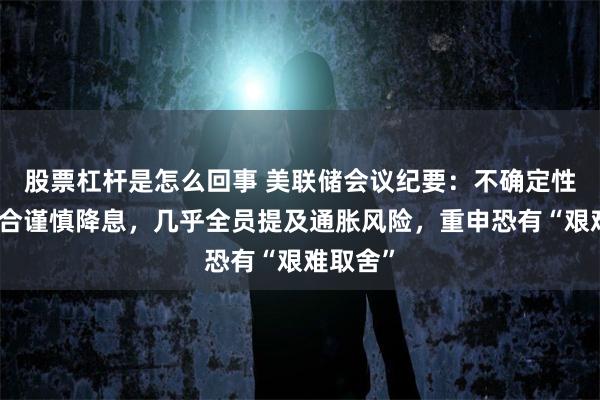 股票杠杆是怎么回事 美联储会议纪要：不确定性更高适合谨慎降息，几乎全员提及通胀风险，重申恐有“艰难取舍”