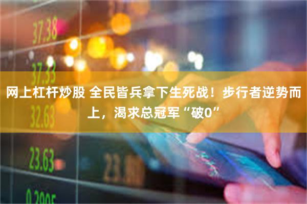 网上杠杆炒股 全民皆兵拿下生死战！步行者逆势而上，渴求总冠军“破0”