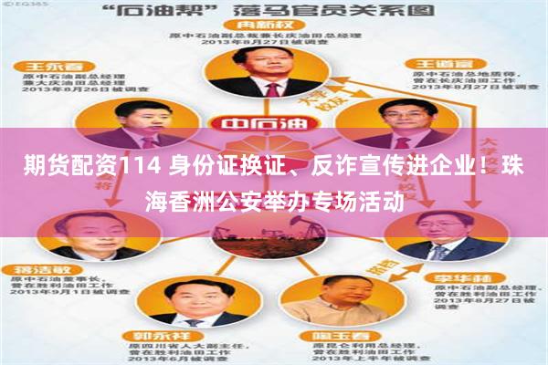 期货配资114 身份证换证、反诈宣传进企业！珠海香洲公安举办专场活动