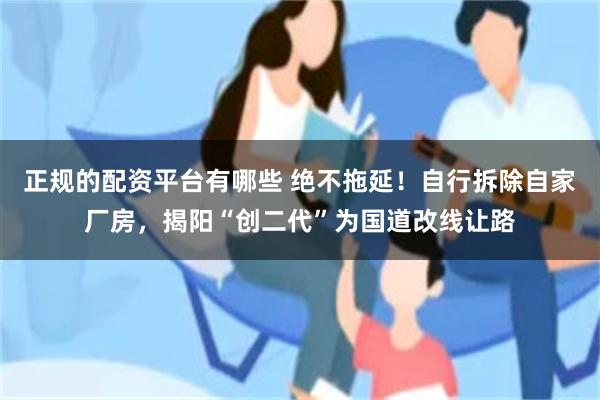 正规的配资平台有哪些 绝不拖延！自行拆除自家厂房，揭阳“创二代”为国道改线让路