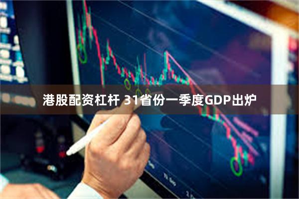 港股配资杠杆 31省份一季度GDP出炉