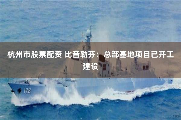 杭州市股票配资 比音勒芬：总部基地项目已开工建设