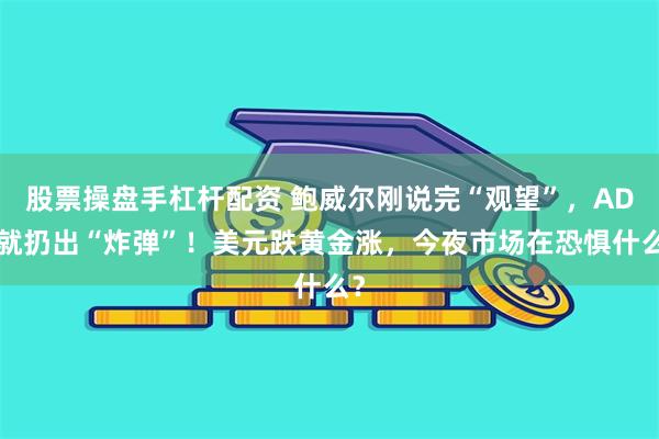 股票操盘手杠杆配资 鲍威尔刚说完“观望”，ADP就扔出“炸弹”！美元跌黄金涨，今夜市场在恐惧什么？