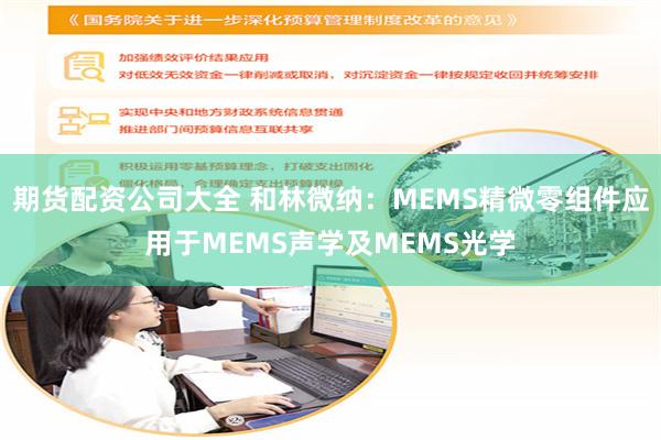 期货配资公司大全 和林微纳：MEMS精微零组件应用于MEMS声学及MEMS光学