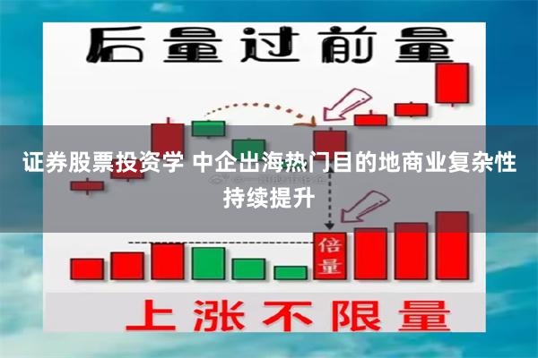 证券股票投资学 中企出海热门目的地商业复杂性持续提升