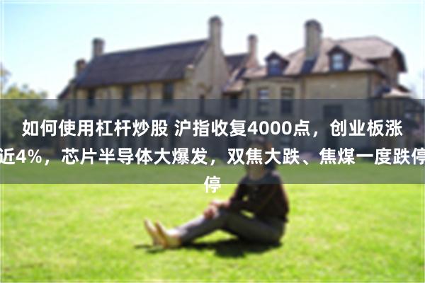 如何使用杠杆炒股 沪指收复4000点,创业板涨近4%,芯片半导体大爆发,双焦大跌、焦煤一度跌停
