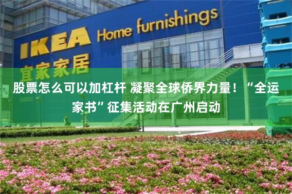 股票怎么可以加杠杆 凝聚全球侨界力量！“全运家书”征集活动在广州启动