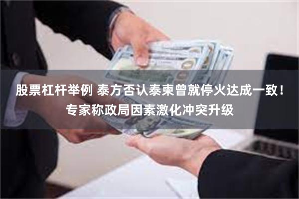 股票杠杆举例 泰方否认泰柬曾就停火达成一致！专家称政局因素激化冲突升级
