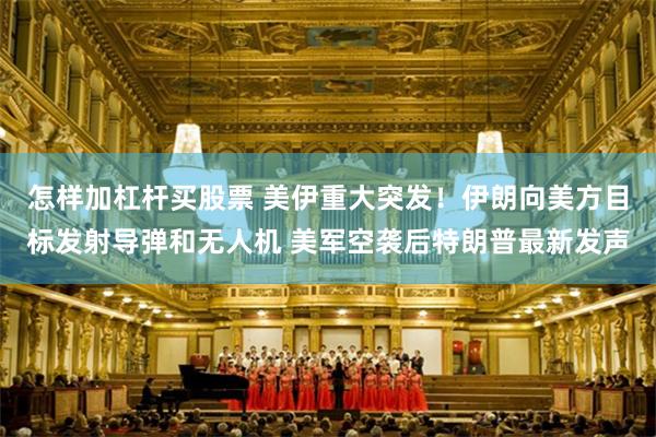 怎样加杠杆买股票 美伊重大突发！伊朗向美方目标发射导弹和无人机 美军空袭后特朗普最新发声