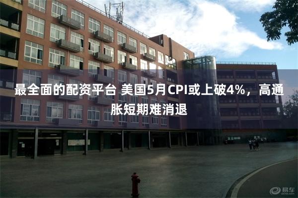 最全面的配资平台 美国5月CPI或上破4%，高通胀短期难消退
