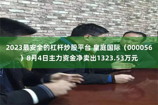 2023最安全的杠杆炒股平台 皇庭国际（000056）8月4日主力资金净卖出1323.53万元
