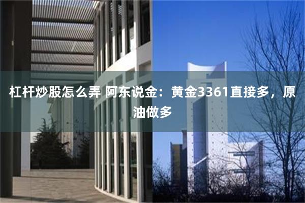 杠杆炒股怎么弄 阿东说金：黄金3361直接多，原油做多