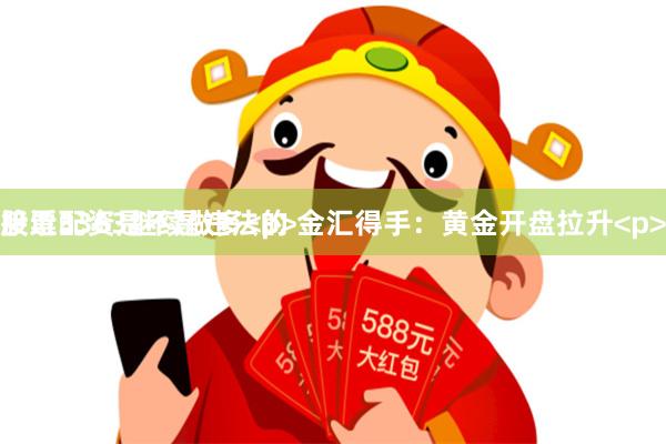 股票配资是不是违法的 金汇得手：黄金开盘拉升<p>接近3363继续做多<p>