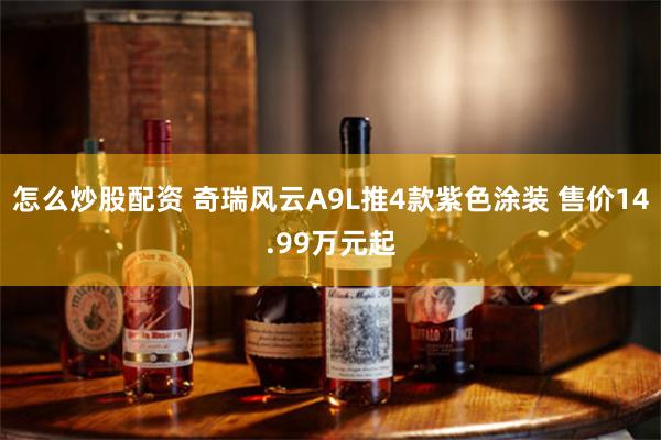 怎么炒股配资 奇瑞风云A9L推4款紫色涂装 售价14.99万元起