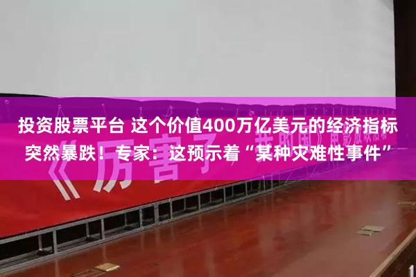 投资股票平台 这个价值400万亿美元的经济指标突然暴跌！专家：这预示着“某种灾难性事件”