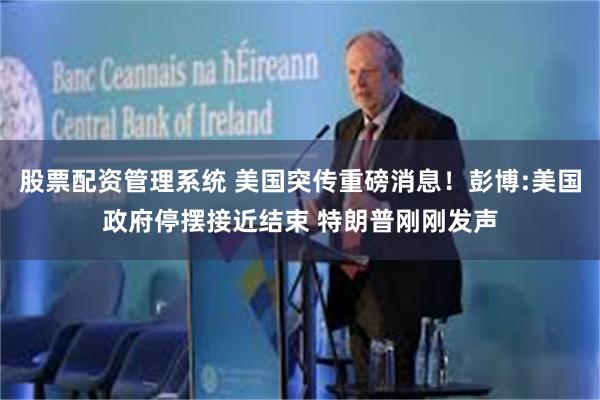 股票配资管理系统 美国突传重磅消息！彭博:美国政府停摆接近结束 特朗普刚刚发声