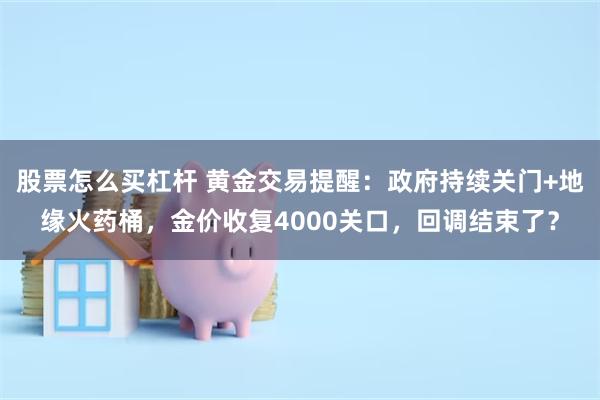 股票怎么买杠杆 黄金交易提醒：政府持续关门+地缘火药桶，金价收复4000关口，回调结束了？