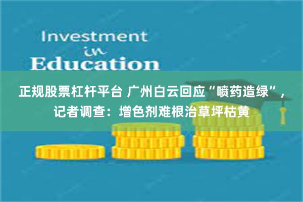 正规股票杠杆平台 广州白云回应“喷药造绿”，记者调查：增色剂难根治草坪枯黄