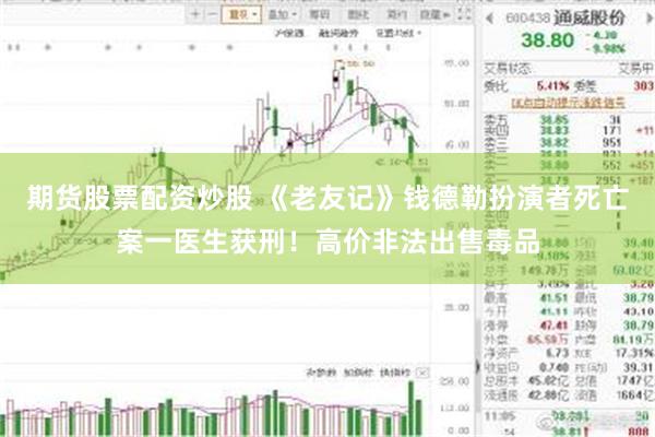 期货股票配资炒股 《老友记》钱德勒扮演者死亡案一医生获刑！高价非法出售毒品