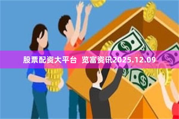 股票配资大平台  览富资讯2025.12.09