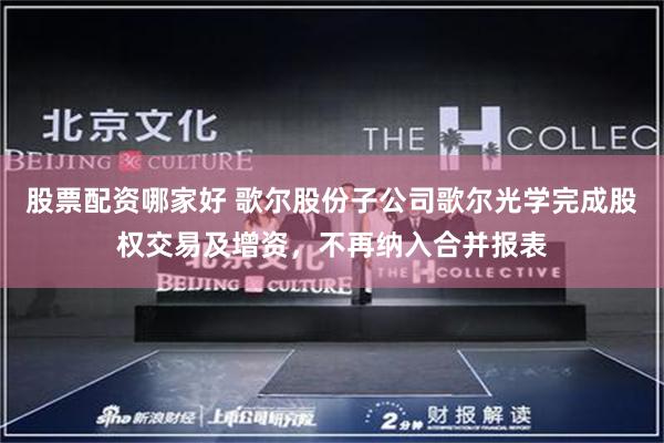 股票配资哪家好 歌尔股份子公司歌尔光学完成股权交易及增资，不再纳入合并报表