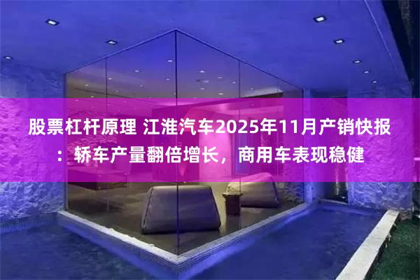 股票杠杆原理 江淮汽车2025年11月产销快报：轿车产量翻倍增长，商用车表现稳健