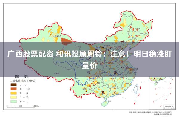 广西股票配资 和讯投顾周铃：注意！明日稳涨盯量价