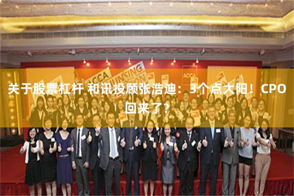 关于股票杠杆 和讯投顾张浩迪：3个点大阳！CPO回来了？