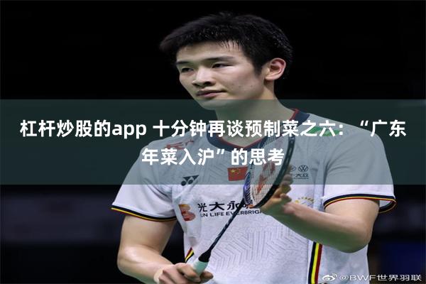 杠杆炒股的app 十分钟再谈预制菜之六：“广东年菜入沪”的思考