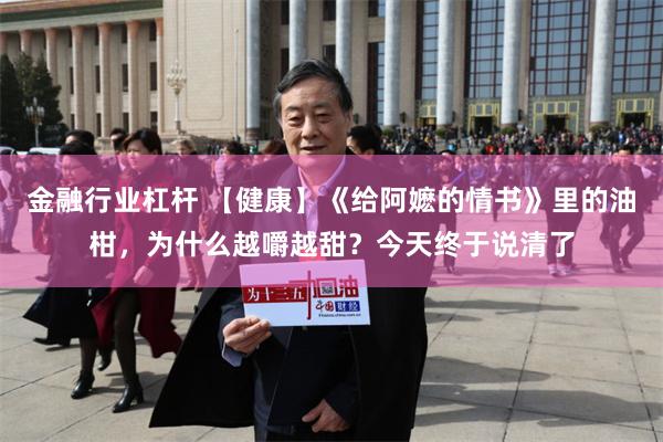 金融行业杠杆 【健康】《给阿嬷的情书》里的油柑，为什么越嚼越甜？今天终于说清了