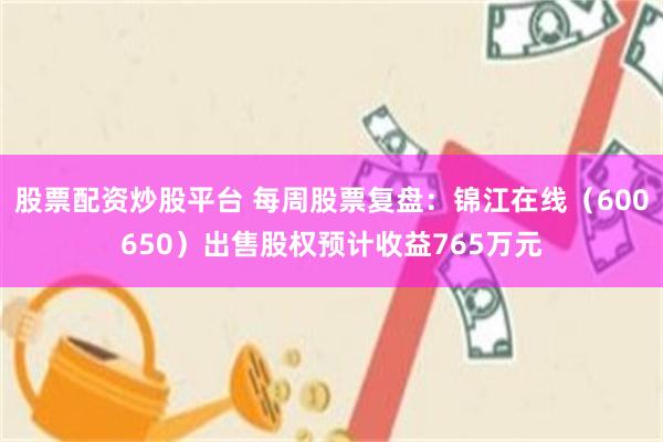 股票配资炒股平台 每周股票复盘：锦江在线（600650）出售股权预计收益765万元