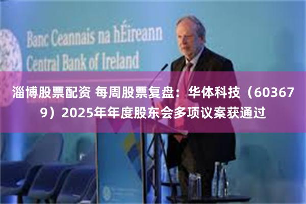 淄博股票配资 每周股票复盘：华体科技（603679）2025年年度股东会多项议案获通过