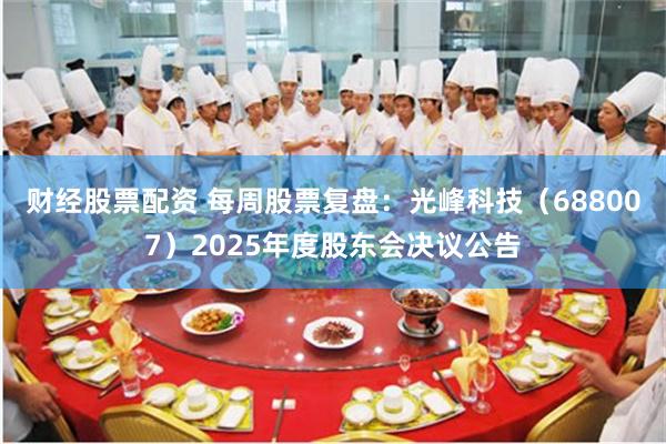 财经股票配资 每周股票复盘:光峰科技(688007)2025年度股东会决议公告