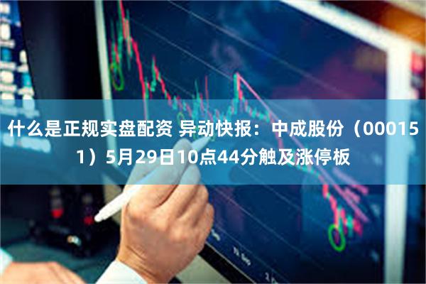 什么是正规实盘配资 异动快报：中成股份（000151）5月29日10点44分触及涨停板