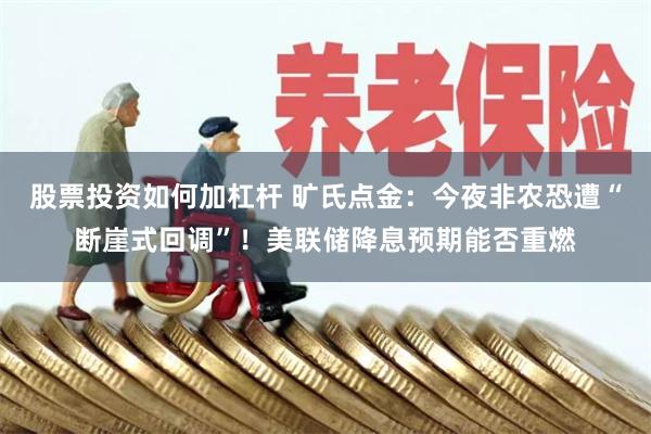 股票投资如何加杠杆 旷氏点金：今夜非农恐遭“断崖式回调”！美联储降息预期能否重燃