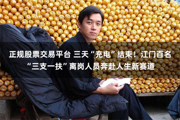 正规股票交易平台 三天“充电”结束!江门百名“三支一扶”离岗人员奔赴人生新赛道