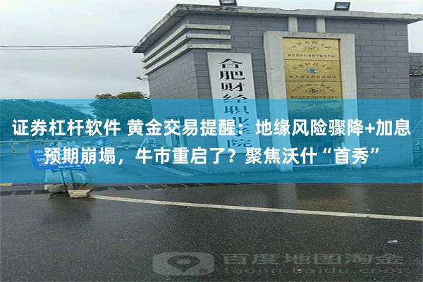 证券杠杆软件 黄金交易提醒：地缘风险骤降+加息预期崩塌，牛市重启了？聚焦沃什“首秀”